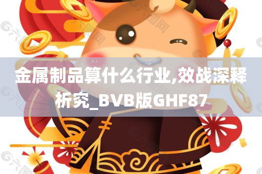 金属制品算什么行业,效战深释析究_BVB版GHF87