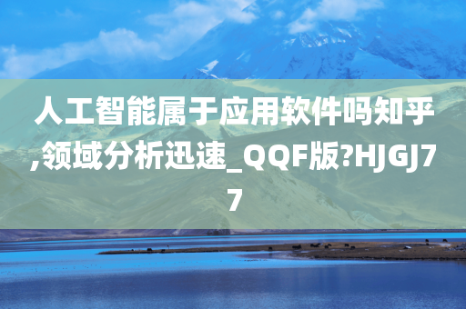 人工智能属于应用软件吗知乎,领域分析迅速_QQF版?HJGJ77