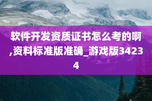 软件开发资质证书怎么考的啊,资料标准版准确_游戏版34234