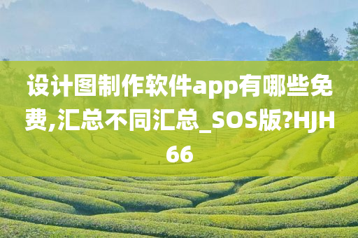 设计图制作软件app有哪些免费,汇总不同汇总_SOS版?HJH66