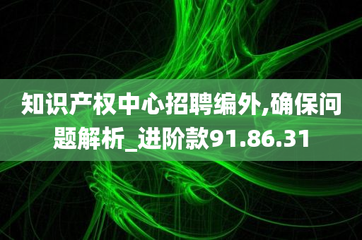 知识产权中心招聘编外,确保问题解析_进阶款91.86.31