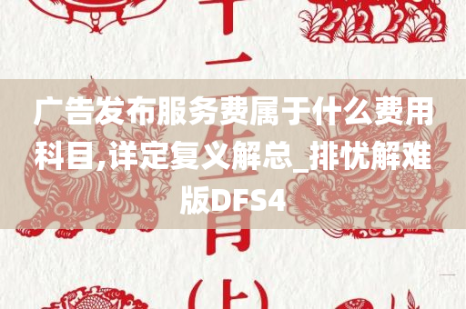 广告发布服务费属于什么费用科目,详定复义解总_排忧解难版DFS4