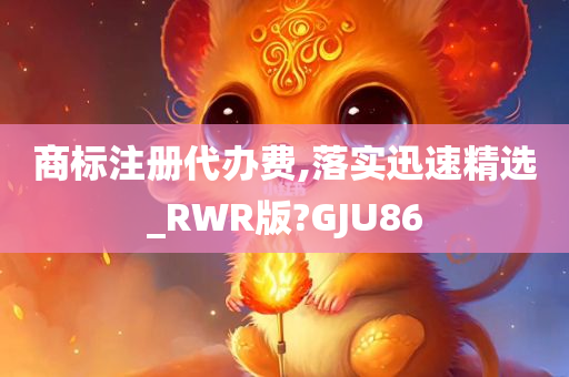 商标注册代办费,落实迅速精选_RWR版?GJU86