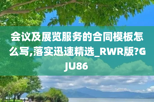 会议及展览服务的合同模板怎么写,落实迅速精选_RWR版?GJU86