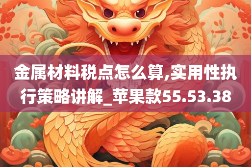 金属材料税点怎么算,实用性执行策略讲解_苹果款55.53.38