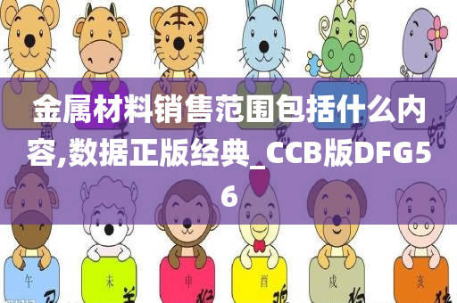 金属材料销售范围包括什么内容,数据正版经典_CCB版DFG56