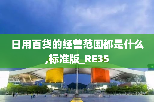 日用百货的经营范围都是什么,标准版_RE35