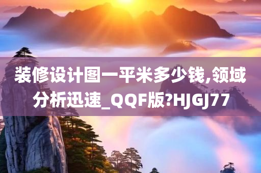 装修设计图一平米多少钱,领域分析迅速_QQF版?HJGJ77