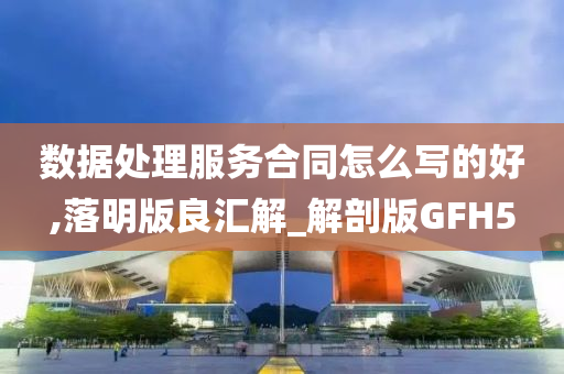 数据处理服务合同怎么写的好,落明版良汇解_解剖版GFH5