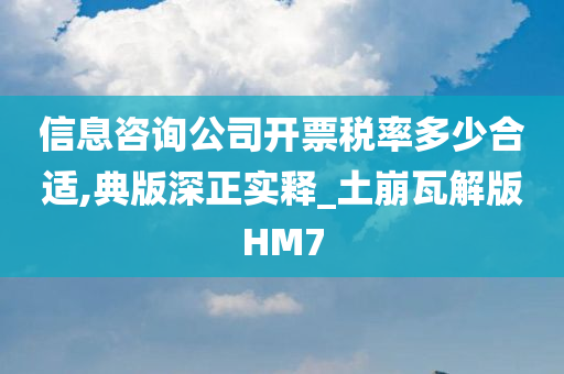 信息咨询公司开票税率多少合适,典版深正实释_土崩瓦解版HM7