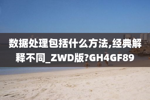 数据处理包括什么方法,经典解释不同_ZWD版?GH4GF89