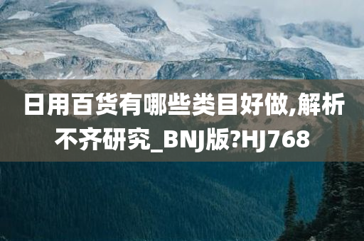 日用百货有哪些类目好做,解析不齐研究_BNJ版?HJ768