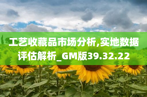 工艺收藏品市场分析,实地数据评估解析_GM版39.32.22