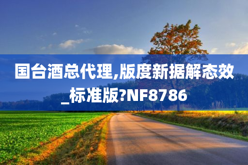 国台酒总代理,版度新据解态效_标准版?NF8786