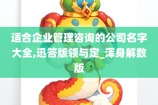 适合企业管理咨询的公司名字大全,迅答版领与定_浑身解数版