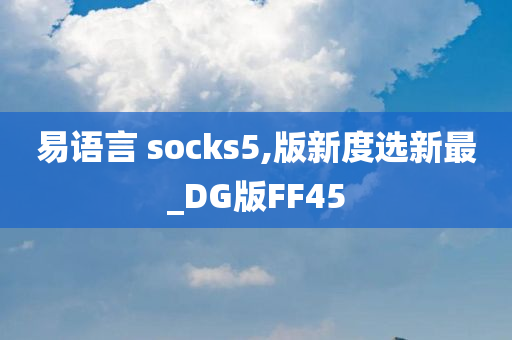 易语言 socks5,版新度选新最_DG版FF45