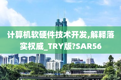 计算机软硬件技术开发,解释落实权威_TRY版?SAR56