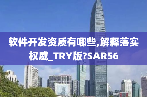 软件开发资质有哪些,解释落实权威_TRY版?SAR56