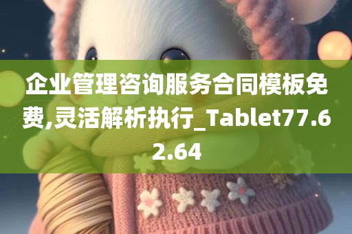 企业管理咨询服务合同模板免费,灵活解析执行_Tablet77.62.64