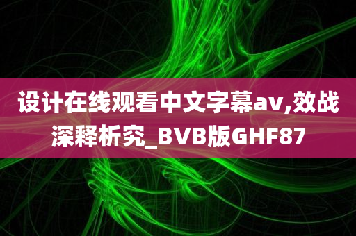 设计在线观看中文字幕av,效战深释析究_BVB版GHF87