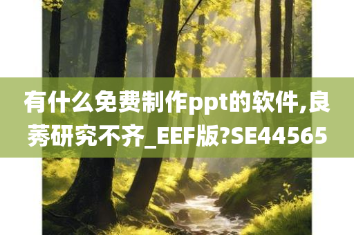 有什么免费制作ppt的软件,良莠研究不齐_EEF版?SE44565