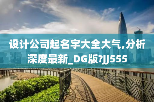 设计公司起名字大全大气,分析深度最新_DG版?JJ555