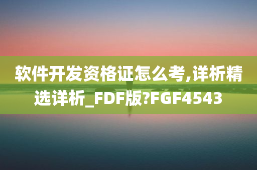 软件开发资格证怎么考,详析精选详析_FDF版?FGF4543