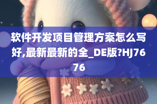 软件开发项目管理方案怎么写好,最新最新的全_DE版?HJ7676