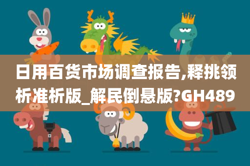 日用百货市场调查报告,释挑领析准析版_解民倒悬版?GH489