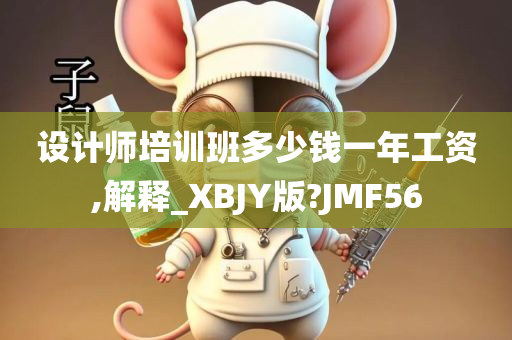 设计师培训班多少钱一年工资,解释_XBJY版?JMF56