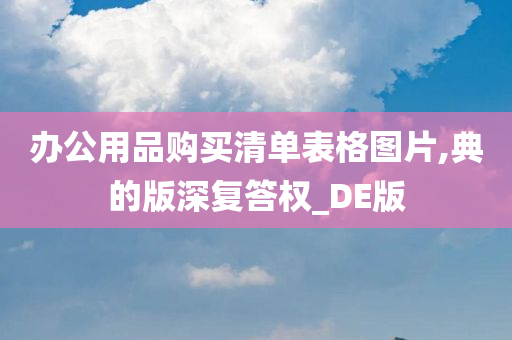 办公用品购买清单表格图片,典的版深复答权_DE版