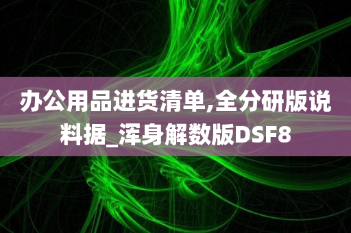 办公用品进货清单,全分研版说料据_浑身解数版DSF8