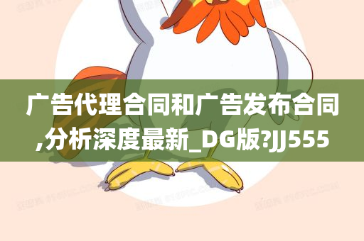 广告代理合同和广告发布合同,分析深度最新_DG版?JJ555