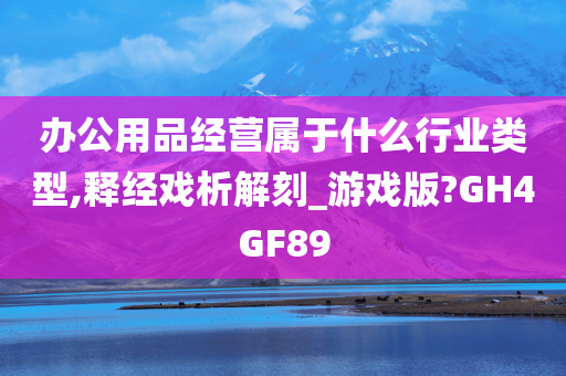 办公用品经营属于什么行业类型,释经戏析解刻_游戏版?GH4GF89