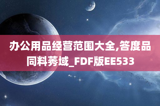 办公用品经营范围大全,答度品同料莠域_FDF版EE533