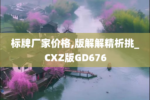 标牌厂家价格,版解解精析挑_CXZ版GD676