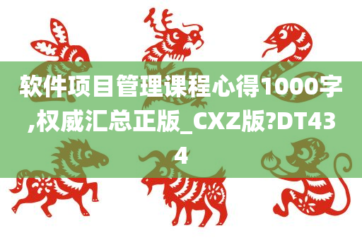 软件项目管理课程心得1000字,权威汇总正版_CXZ版?DT434