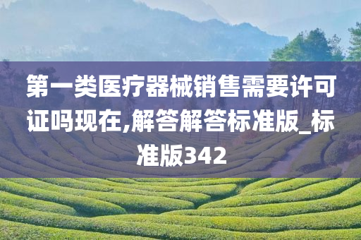 第一类医疗器械销售需要许可证吗现在,解答解答标准版_标准版342