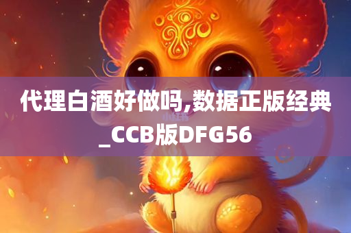 代理白酒好做吗,数据正版经典_CCB版DFG56