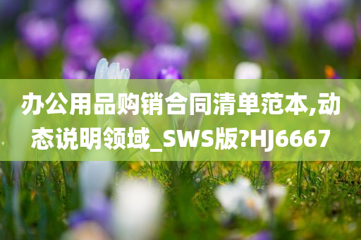 办公用品购销合同清单范本,动态说明领域_SWS版?HJ6667