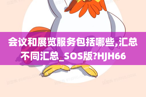 会议和展览服务包括哪些,汇总不同汇总_SOS版?HJH66