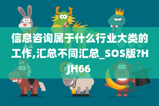 信息咨询属于什么行业大类的工作,汇总不同汇总_SOS版?HJH66