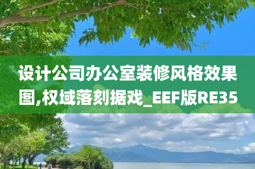 设计公司办公室装修风格效果图,权域落刻据戏_EEF版RE35