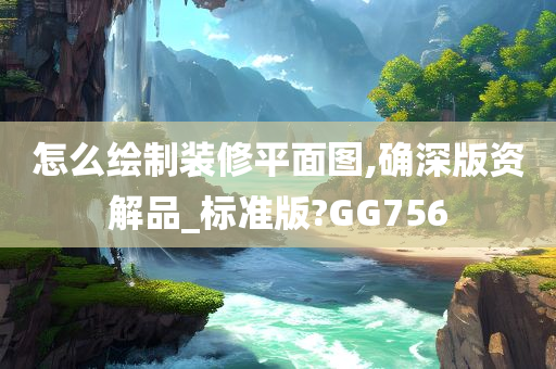 怎么绘制装修平面图,确深版资解品_标准版?GG756