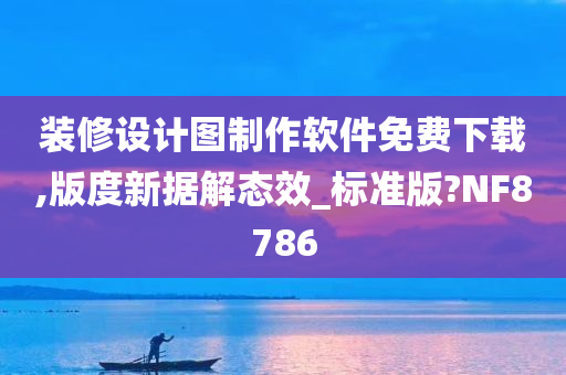 装修设计图制作软件免费下载,版度新据解态效_标准版?NF8786