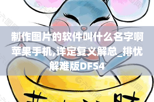 制作图片的软件叫什么名字啊苹果手机,详定复义解总_排忧解难版DFS4