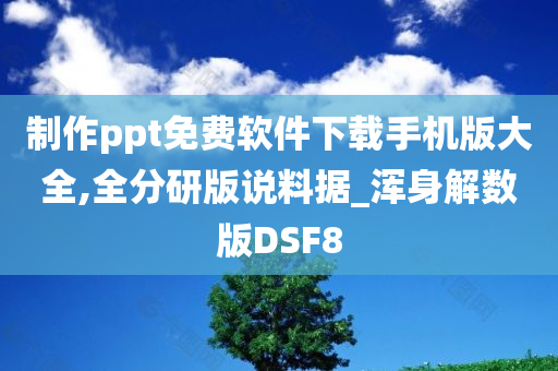 制作ppt免费软件下载手机版大全,全分研版说料据_浑身解数版DSF8