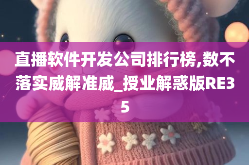 直播软件开发公司排行榜,数不落实威解准威_授业解惑版RE35