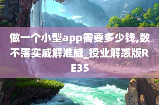 做一个小型app需要多少钱,数不落实威解准威_授业解惑版RE35