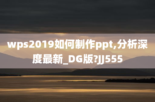 wps2019如何制作ppt,分析深度最新_DG版?JJ555